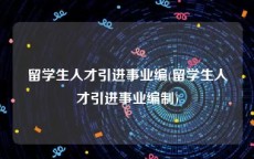 留学生人才引进事业编(留学生人才引进事业编制)