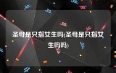 圣母是只指女生吗(圣母是只指女生吗吗)