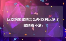 玩吃鸡累眼睛怎么办(吃鸡玩多了眼睛看不清)