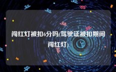 闯红灯被扣6分吗(驾驶证被扣期间闯红灯)