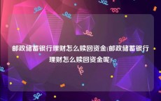 邮政储蓄银行理财怎么赎回资金(邮政储蓄银行理财怎么赎回资金呢)