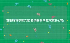 营销群发早餐文案(营销群发早餐文案怎么写)