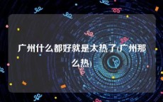 广州什么都好就是太热了(广州那么热)