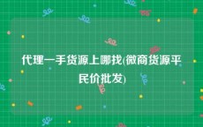 代理一手货源上哪找(微商货源平民价批发)