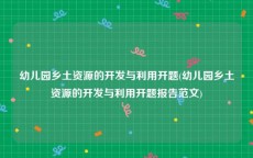 幼儿园乡土资源的开发与利用开题(幼儿园乡土资源的开发与利用开题报告范文)