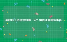 离职后工资结算到哪一天？需要注意哪些事项