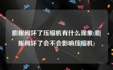 膨胀阀坏了压缩机有什么现象(膨胀阀坏了会不会影响压缩机)