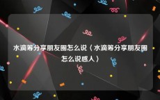 水滴筹分享朋友圈怎么说〈水滴筹分享朋友圈怎么说感人〉