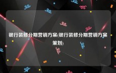 银行装修分期营销方案(银行装修分期营销方案策划)