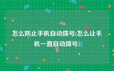 怎么防止手机自动拨号(怎么让手机一直自动拨号)