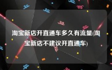 淘宝新店开直通车多久有流量(淘宝新店不建议开直通车)