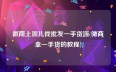 微商上哪儿找批发一手货源(微商拿一手货的教程)