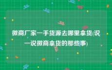 微商厂家一手货源去哪里拿货(说一说微商拿货的那些事)