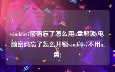 windows7密码忘了怎么用u盘解锁(电脑密码忘了怎么开锁windows7不用u盘)