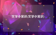 文学小常识(文学小常识)