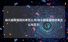 幼儿园家庭回访表怎么写(幼儿园家庭回访表怎么写范文)