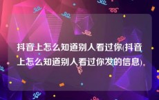 抖音上怎么知道别人看过你(抖音上怎么知道别人看过你发的信息)