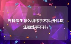 外科医生怎么训练手不抖(外科医生锻炼手不抖)