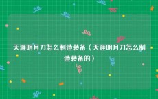 天涯明月刀怎么制造装备〈天涯明月刀怎么制造装备的〉