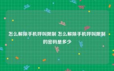 怎么解除手机呼叫限制 怎么解除手机呼叫限制的密码是多少