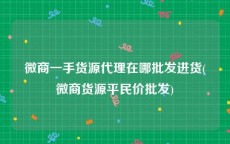 微商一手货源代理在哪批发进货(微商货源平民价批发)