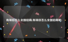 有项目怎么全国招商(有项目怎么全国招商呢)