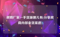 微商厂家一手货源哪儿有(分享微商内部拿货渠道)