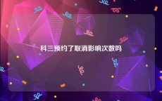 科三预约了取消影响次数吗
