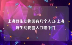 上海野生动物园有几个入口(上海野生动物园入口哪个门)
