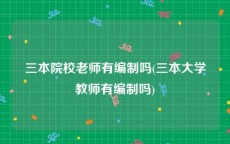 三本院校老师有编制吗(三本大学教师有编制吗)