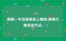 微商一手货源商家上哪找(微商代理进货方法)