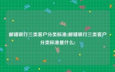 邮储银行三类客户分类标准(邮储银行三类客户分类标准是什么)