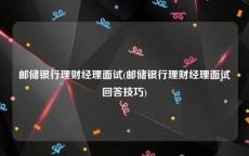 邮储银行理财经理面试(邮储银行理财经理面试回答技巧)