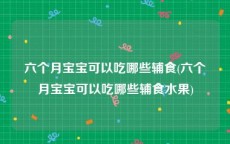 六个月宝宝可以吃哪些辅食(六个月宝宝可以吃哪些辅食水果)