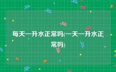 每天一升水正常吗(一天一升水正常吗)