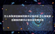 怎么恢复微信删除的聊天记录内容 怎么恢复微信删除的聊天记录内容苹果手机