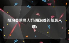 醋泡姜禁忌人群(醋泡姜的禁忌人群)
