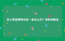员工拒绝缴纳五险一金怎么办？该如何解决