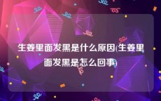 生姜里面发黑是什么原因(生姜里面发黑是怎么回事)