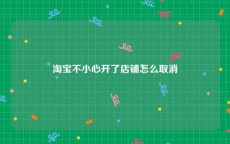 淘宝不小心开了店铺怎么取消