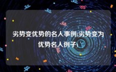 劣势变优势的名人事例(劣势变为优势名人例子)