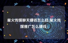 星火传媒聊天赚钱怎么样(星火传媒推广怎么赚钱)
