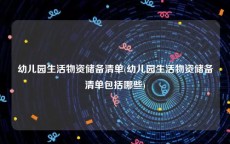 幼儿园生活物资储备清单(幼儿园生活物资储备清单包括哪些)