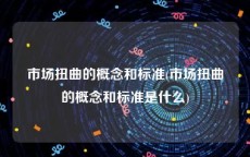 市场扭曲的概念和标准(市场扭曲的概念和标准是什么)