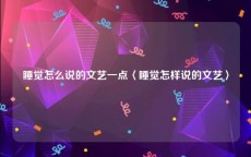 睡觉怎么说的文艺一点〈睡觉怎样说的文艺〉