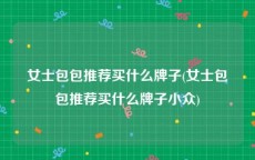 女士包包推荐买什么牌子(女士包包推荐买什么牌子小众)