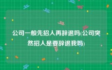 公司一般先招人再辞退吗(公司突然招人是要辞退我吗)