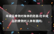 半成品食物对身体的危害(吃半成品的食物对人体有害吗)