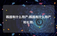 韩国有什么特产(韩国有什么特产和礼物)