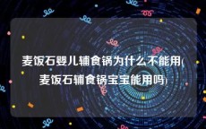 麦饭石婴儿辅食锅为什么不能用(麦饭石辅食锅宝宝能用吗)